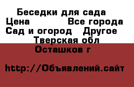 Беседки для сада › Цена ­ 8 000 - Все города Сад и огород » Другое   . Тверская обл.,Осташков г.